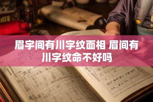 眉宇间有川字纹面相 眉间有川字纹命不好吗
