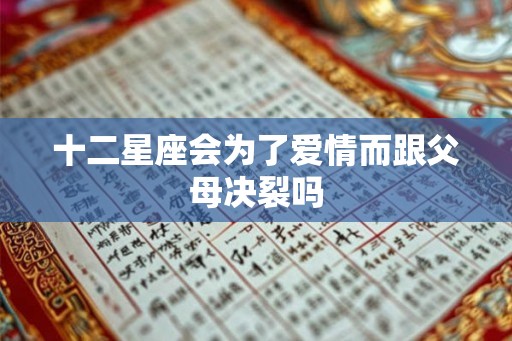 十二星座会为了爱情而跟父母决裂吗