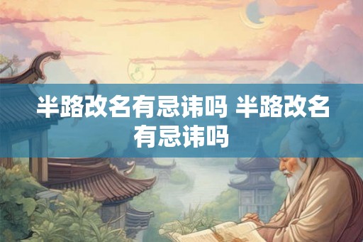 半路改名有忌讳吗 半路改名有忌讳吗