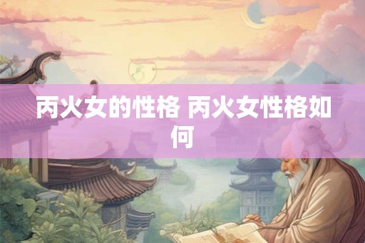 丙火女的性格 丙火女性格如何