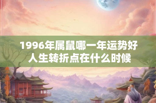 1996年属鼠哪一年运势好 人生转折点在什么时候