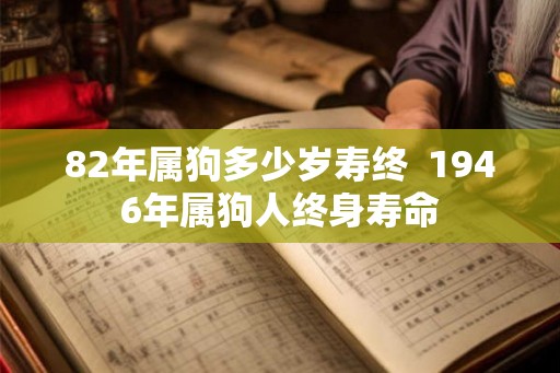 82年属狗多少岁寿终 1946年属狗人终身寿命 82年属狗多少岁寿终 1946年属狗人终身寿命