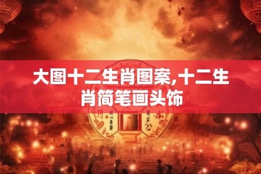 大图十二生肖图案,十二生肖简笔画头饰