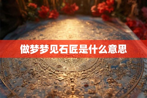 做梦梦见石匠是什么意思