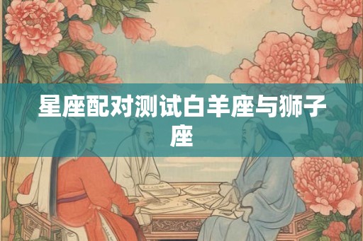 星座配对测试白羊座与狮子座