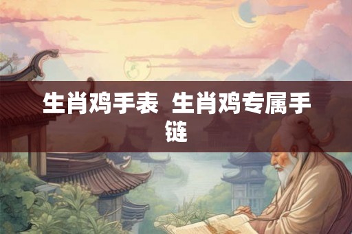 生肖鸡手表  生肖鸡专属手链