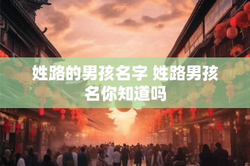 姓路的男孩名字 姓路男孩名你知道吗