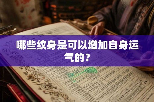 哪些纹身是可以增加自身运气的? 哪些纹身是可以增加自身运气的?