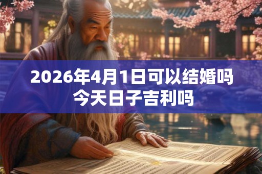 2026年4月1日可以结婚吗 今天日子吉利吗