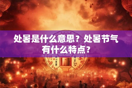 处暑是什么意思?处暑节气有什么特点? 处暑是什么意思?处暑节气有什么特点?