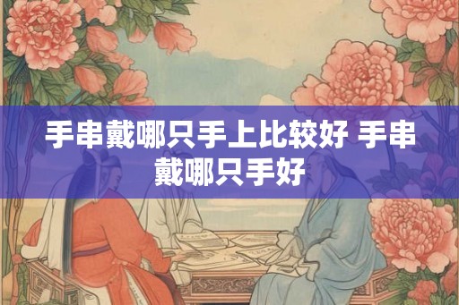 手串戴哪只手上比较好 手串戴哪只手好
