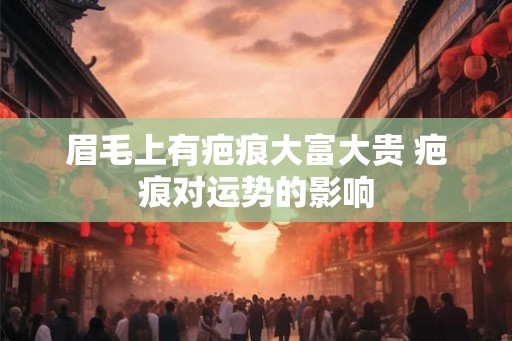 眉毛上有疤痕大富大贵 疤痕对运势的影响