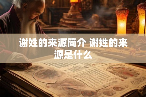 谢姓的来源简介 谢姓的来源是什么