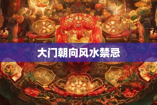大门朝向风水禁忌 大门朝向风水禁忌