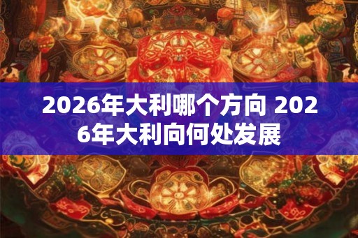 2026年大利哪个方向 2026年大利向何处发展