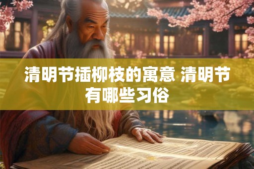 清明节插柳枝的寓意 清明节有哪些习俗