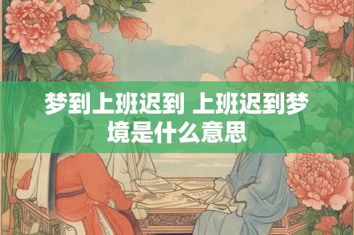 梦到上班迟到 上班迟到梦境是什么意思