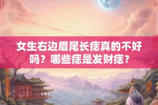 女生右边眉尾长痣真的不好吗？哪些痣是发财痣？