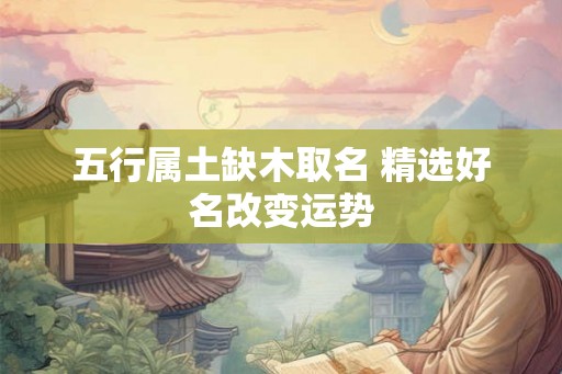 五行属土缺木取名 精选好名改变运势 五行属土缺木取名 精选好名改变运势