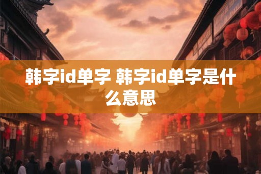 韩字id单字 韩字id单字是什么意思