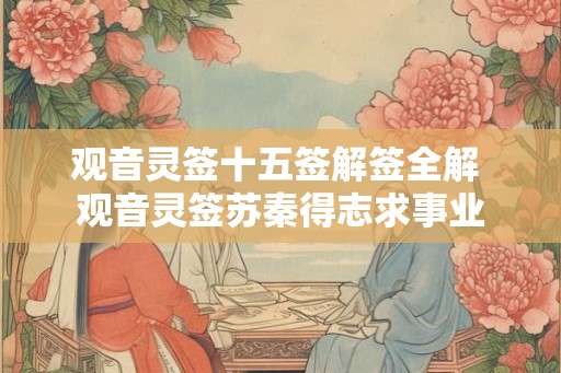 观音灵签十五签解签全解 观音灵签苏秦得志求事业