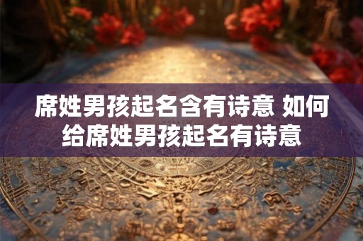 席姓男孩起名含有诗意 如何给席姓男孩起名有诗意