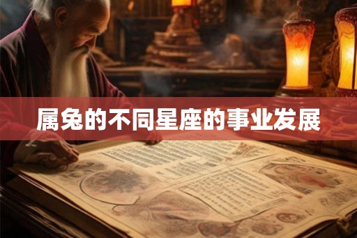 属兔的不同星座的事业发展 属兔的不同星座的事业发展