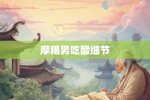 摩羯男吃醋细节