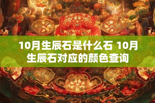 10月生辰石是什么石 10月生辰石对应的颜色查询