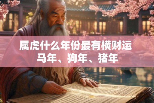 属虎什么年份最有横财运 马年、狗年、猪年