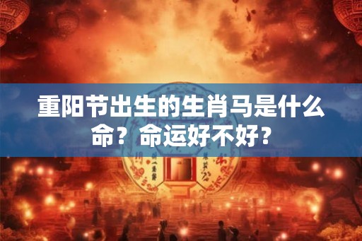 重阳节出生的生肖马是什么命？命运好不好？