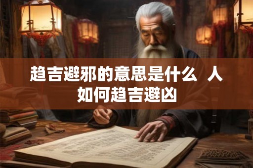 趋吉避邪的意思是什么  人如何趋吉避凶
