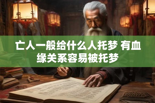 亡人一般给什么人托梦 有血缘关系容易被托梦