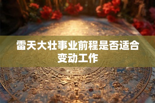 雷天大壮事业前程是否适合变动工作