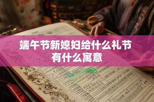 端午节新媳妇给什么礼节 有什么寓意