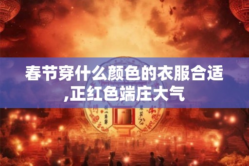 春节穿什么颜色的衣服合适,正红色端庄大气