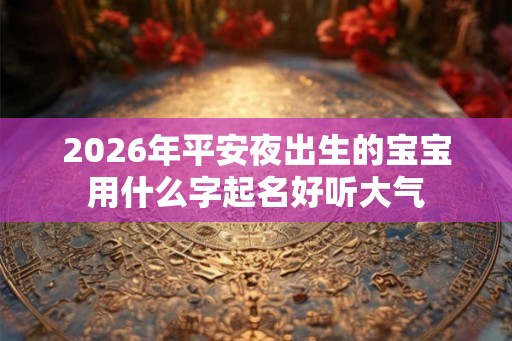 2026年平安夜出生的宝宝用什么字起名好听大气