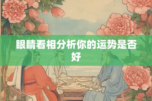 眼睛看相分析你的运势是否好