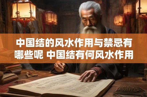 中国结的风水作用与禁忌有哪些呢 中国结有何风水作用与禁忌