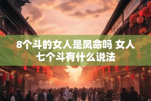 8个斗的女人是凤命吗 女人七个斗有什么说法