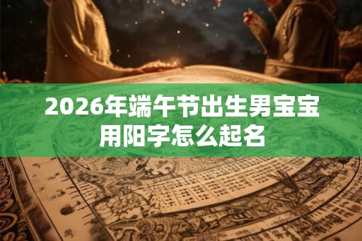 2026年端午节出生男宝宝用阳字怎么起名