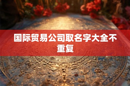 国际贸易公司取名字大全不重复