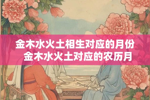 金木水火土相生对应的月份  金木水火土对应的农历月份