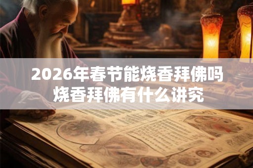 2026年春节能烧香拜佛吗 烧香拜佛有什么讲究