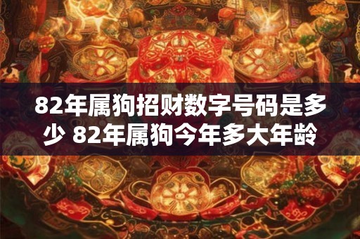 82年属狗招财数字号码是多少 82年属狗今年多大年龄