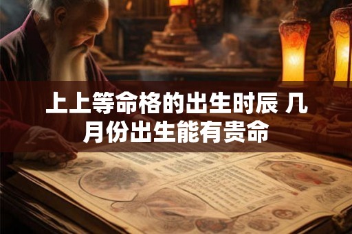 上上等命格的出生时辰 几月份出生能有贵命