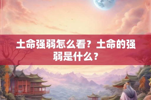 土命强弱怎么看？土命的强弱是什么？