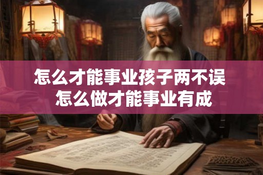 怎么才能事业孩子两不误  怎么做才能事业有成