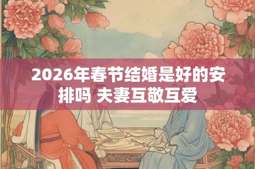2026年春节结婚是好的安排吗 夫妻互敬互爱