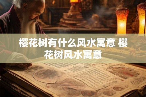 樱花树有什么风水寓意 樱花树风水寓意